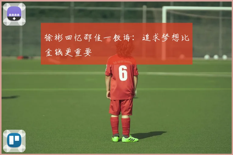 徐彬回忆邵佳一教诲：追求梦想比金钱更重要