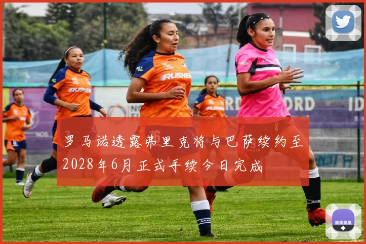 罗马诺透露弗里克将与巴萨续约至2028年6月正式手续今日完成