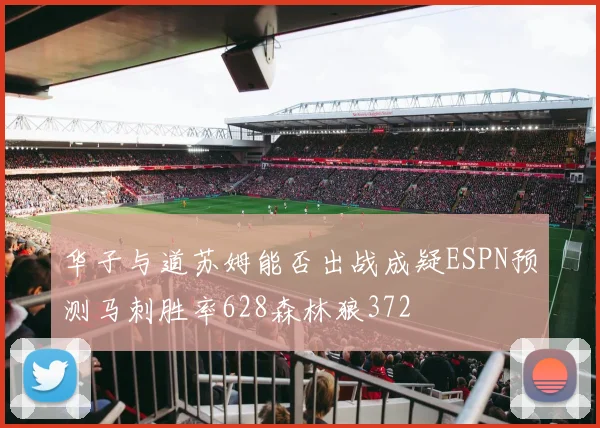 华子与道苏姆能否出战成疑ESPN预测马刺胜率628森林狼372