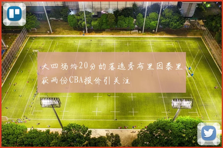 大四场均20分的落选秀布里因泰里获两份CBA报价引关注